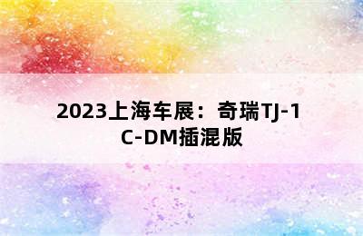 2023上海车展：奇瑞TJ-1 C-DM插混版